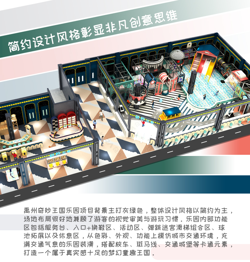 禹州奇妙王國樂園項(xiàng)目背景主打灰綠色，整體設(shè)計(jì)風(fēng)格以簡(jiǎn)約為主，場(chǎng)地布局很好地兼顧了游客的視覺審美與游玩習(xí)慣。樂園內(nèi)部功能區(qū)包括服務(wù)臺(tái)、入口+換鞋區(qū)、活動(dòng)區(qū)、彈跳迷宮滑梯組合區(qū)、球池拓展以及休息區(qū)，從色彩、外觀、功能上模仿城市交通環(huán)境，充滿交通氣息的樂園裝潢，搭配校車、斑馬線、交通城堡等卡通元素，打造一個(gè)屬于真實(shí)感十足的夢(mèng)幻童趣王國。
